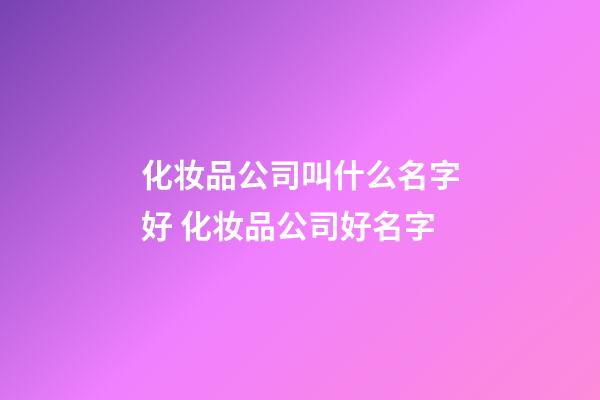 化妆品公司叫什么名字好 化妆品公司好名字-第1张-公司起名-玄机派